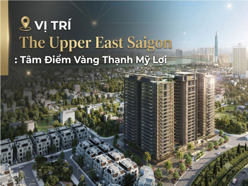 Vị Trí The Upper East Saigon: Tâm Điểm Vàng Thạnh Mỹ Lợi